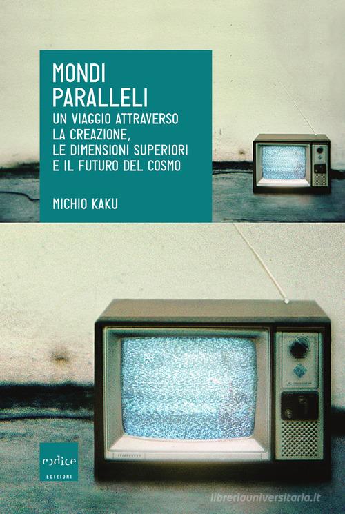 Michio Kaku – Mondi paralleli. Un viaggio attraverso la creazione, le dimensioni superiori e il futuro del cosmo (2006)