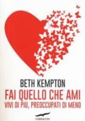Beth Kempton - Fai quello che ami. Vivi di più, preoccupati di meno (2017)