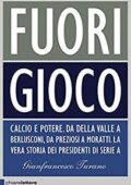 Gianfrancesco Turano -Fuori gioco. Calcio e potere. Da Della Valle a Berlusconi, da Preziosi a Moratti. La vera storia dei presidenti di Serie A (2017)