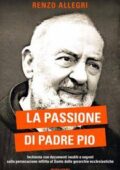 Renzo Allegri - La passione di Padre Pio. Inchiesta con documenti inediti e segreti sulla persecuzione inflitta al Santo... (2015)