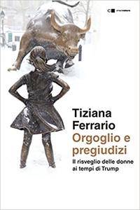 Tiziana Ferrario – Orgoglio e pregiudizi. Il risveglio delle donne ai tempi di Trump (2017)