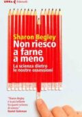 Sharon Begley - Non riesco a farne a meno. La scienza dietro le nostre ossessioni (2017)