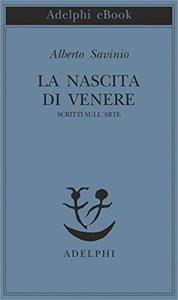 Alberto Savinio – La nascita di Venere. Scritti sull’arte (2017)