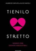 Alberto Caputo, Alice Natoli - Tienilo stretto. Segreti per donne irresistibili (2018)