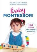 Sylvie D'Esclaibes, Noémie D'Esclaibes - Baby Montessori. 150 attività da 0 a 6 anni a casa tua (2018)