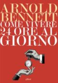 img Arnold Bennett - Come vivere 24 ore al giorno (2018)