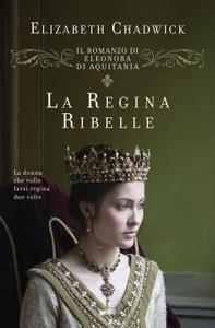 Elizabeth Chadwick – La regina ribelle. Il romanzo di Eleonora d’Aquitania (2018)