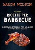 img Aaron Wilson, Monja Areniello - Ricette: Ricette Per Barbecue: Ricettario Barbecue Per Delizios