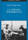 Patrick Leigh Fermor - La strada interrotta (2015)