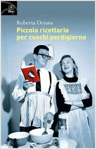 Roberta Deiana – Piccolo ricettario per cuochi perdigiorno (2015)