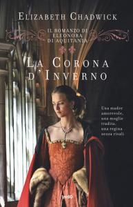 Elizabeth Chadwick – La corona d’inverno. Il romanzo di Eleonora d’Aquitania (2019)