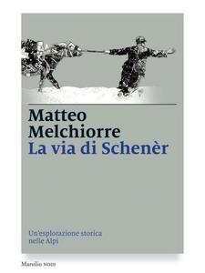 Matteo Melchiorre – La via di Schenèr. Un’esplorazione storica nelle Alpi (2016)