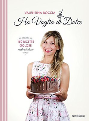 Valentina Boccia – Ho voglia di dolce. 150 ricette golose made with love (2017)