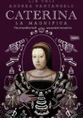 Lia Celi, Andrea Santangelo - Caterina la magnifica. Vita straordinaria di una geniale innovatrice (2015)