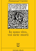 Emmanuel Carrere - Io sono vivo, voi siete morti (2016)