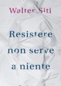 Walter Siti - Resistere non serve a niente (2012)