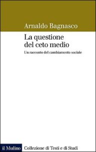 Arnaldo Bagnasco – La questione del ceto medio. Un racconto del cambiamento sociale (2016)