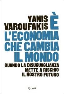 Yanis Varoufakis – È l’economia che cambia il mondo. Quando la disuguaglianza mette a rischio il nostro futuro (2015)