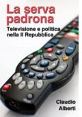 Claudio Alberti - La serva padrona. Televisione e Politica nella Seconda Repubblica (2013)