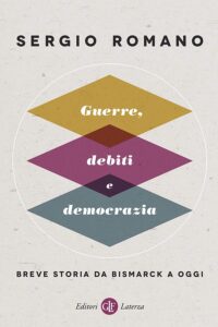 Sergio Romano – Guerre, debiti e democrazia. Breve storia da Bismarck a oggi (2017)