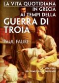 Paul Faure - La vita quotidiana in Grecia ai tempi della guerra di Troia (2017)