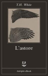 Terence Hanbury White (T.H. White) – L’astore (2016)