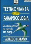 Alfredo Ferraro - Testimonianza sulla parapsicologia. Ci credo perché ho toccato con mano (1993) pdf