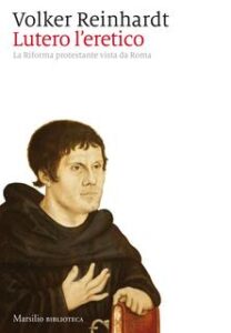 Volker Reinhardt – Lutero l’eretico. La Riforma protestante vista da Roma (2017)