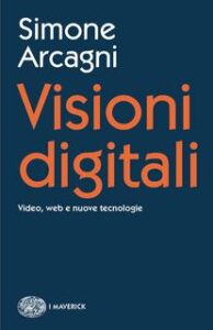 Simone Arcagni – Visioni digitali. Video, web e nuove tecnologie (2016)
