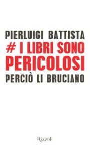 Pierluigi Battista – I libri sono pericolosi. Perciò li bruciano (2014)