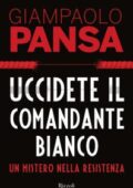 Giampaolo Pansa - Uccidete il comandante bianco. Un mistero nella Resistenza (2018)