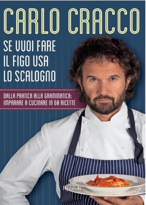 Carlo Cracco – Se vuoi fare il figo usa lo scalogno. Dalla pratica alla grammatica: imparare a cucinare in 60 ricette (2012)