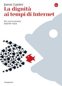 Jaron Lanier – La dignità ai tempi di Internet. Per un’economia digitale equa (2014)