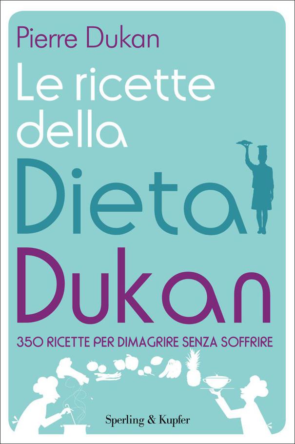 Pierre Dukan – Le ricette della dieta Dukan. 350 ricette per dimagrire senza soffrire (2011)
