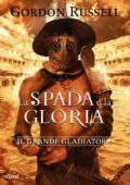 Gordon Russell - La spada e la gloria. Il grande gladiatore (2016)