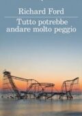 Richard Ford - Tutto potrebbe andare molto peggio (2015)