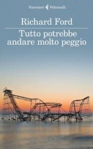 Richard Ford – Tutto potrebbe andare molto peggio (2015)