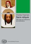 img Charles Freeman - Sacre reliquie. Dalle origini del cristianesimo alla Controriforma (2012)