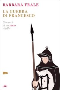 Barbara Frale – La guerra di Francesco. Gioventù di un santo ribelle (2016)