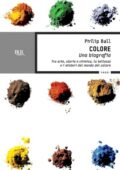 Philip Ball - Colore. Una biografia. Tra arte, storia e chimica, la bellezza e i misteri del mondo del colore (2012)