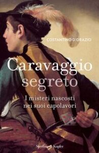 Costantino D’Orazio – Caravaggio segreto. I misteri nascosti nei suoi capolavori (2013)