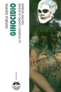 Daniela Danna – Ginocidio. La violenza contro le donne nell’era globale (2019)