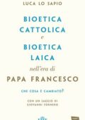 Luca Lo Sapio - Bioetica cattolica e bioetica laica nell'era di papa Francesco (2017)
