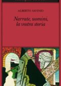 Alberto Savinio - Narrate, uomini, la vostra storia (2019)