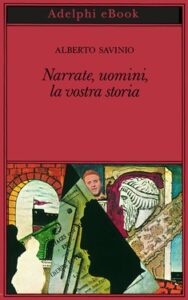 Alberto Savinio – Narrate, uomini, la vostra storia (2019)