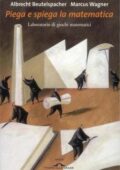 Albrecht Beutelspacher, Marcus Wagner - Piega e spiega la matematica (2012)
