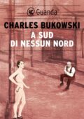 Charles Bukowski - A sud di nessun nord (2014)