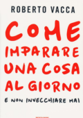 Roberto Vacca - Come imparare una cosa al giorno e non invecchiare mai (2014)