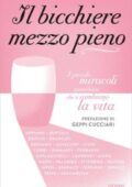 img AA.VV. - Il bicchiere mezzo pieno. I piccoli miracoli quotidiani che ti cambiano la vita (2018)