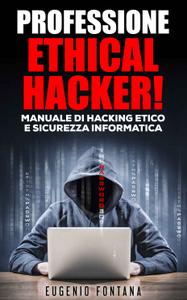 Eugenio Fontana – Professione Ethical Hacker. Manuale di Hacking Etico e Sicurezza Informatica (2018)